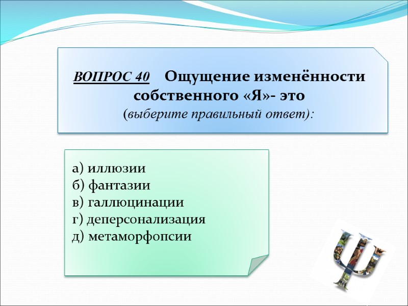 а) иллюзии  б) фантазии  в) галлюцинации  г) деперсонализация  д) метаморфопсии